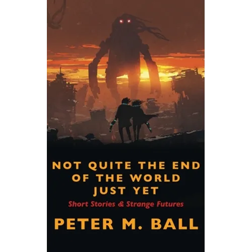 Not Quite The End Of The World Just Yet: Short Stories & Strange Futures: Short