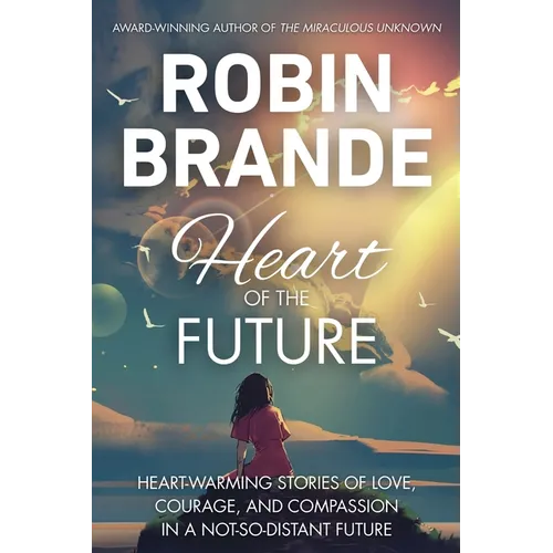 Heart of the Future: Heart-warming Stories of Love, Courage, and Compassion in a Not-so-distant Future