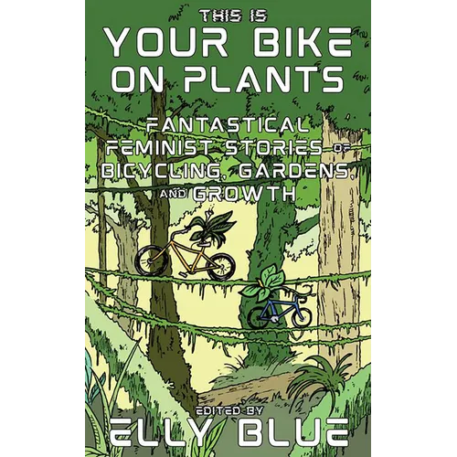This Is Your Bike on Plants: Fantastical Feminist Stories of Bicycling, Gardens, and Growth