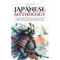 Japanese Mythology: A fascinating journey into Japanese myths and legends, from gods and heroes to spirits and creatures of ancient culture