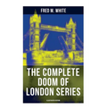 The Complete Doom of London Series (Illustrated Edition): The Four White Days, the Four Days' Night, the Dust of Death, a Bubble Burst, the Invisible
