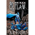 Axiom-man: Outlaw: A Superhero Novel [Axiom-Man Saga Book 4]