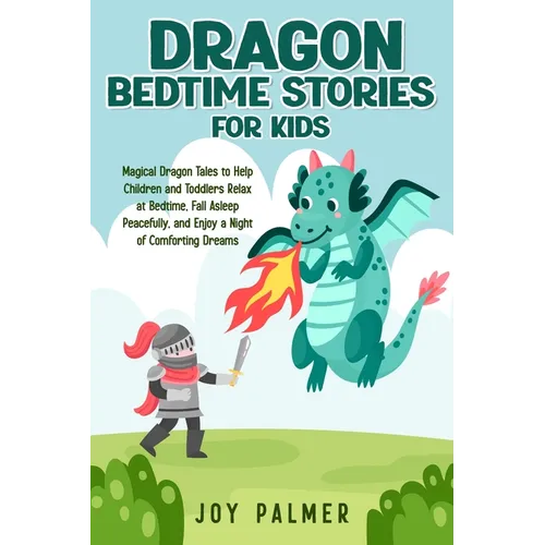 Dragon Bedtime Stories for Kids: Magical Dragon Tales to Help Children and Toddlers Relax at Bedtime, Fall Asleep Peacefully, and Enjoy a Night of Com