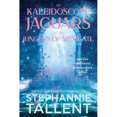 The Kaleidoscope Jaguars of the Jungles of Mexicatl: and Other Stories
