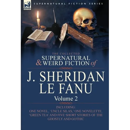 The Collected Supernatural and Weird Fiction of J. Sheridan Le Fanu: Volume 2-Including One Novel, 'Uncle Silas, ' One Novelette, 'Green Tea' and Five