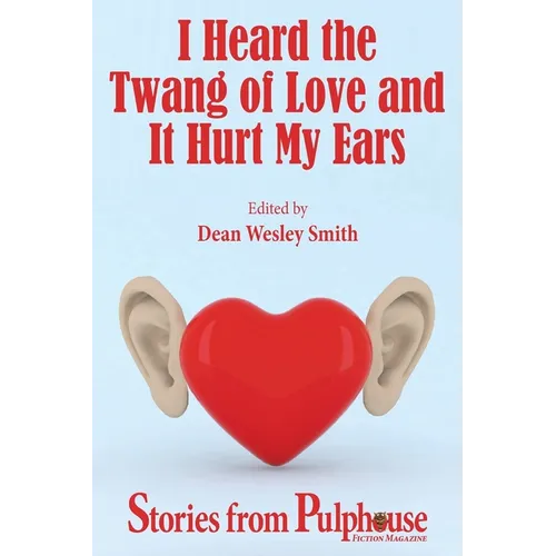 I Heard the Twang of Love and It Hurt My Ears: Stories from Pulphouse Fiction Magazine