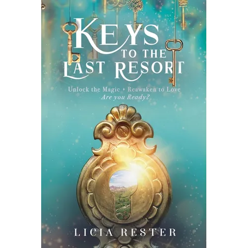 Keys to the Last Resort: Unlock the Magic. Reawaken to Love. Are You Ready?