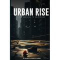 ii URBAN RISE A Story of Struggle, Ambition, and Survival