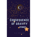 Consequence of Gravity: A collection of Short Stories and Poetry