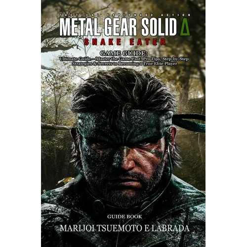 Metal Gear Solid Delta: SNAKE EATER GAME GUIDE: Ultimate Guide - Master the Game Fast! Pro Tips, Step-by-Step Strategies & Secrets to Becoming a True