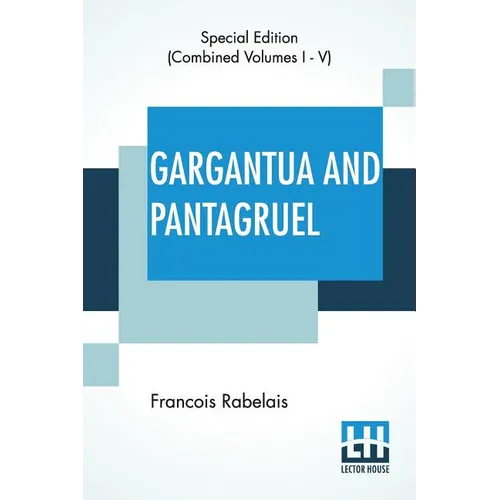 Gargantua And Pantagruel (Complete): Five Books Of The Lives, Heroic Deeds And Sayings Of Gargantua And His Son Pantagruel, Translated Into English By